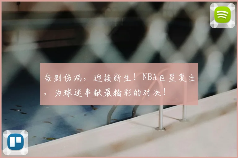 告别伤病,迎接新生!NBA巨星复出,为球迷奉献最精彩的对决!