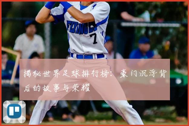 揭秘世界足球排行榜:豪门沉浮背后的故事与荣耀
