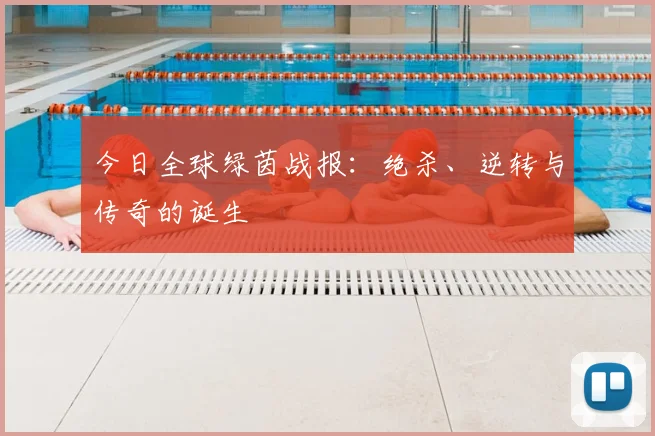 今日全球绿茵战报:绝杀、逆转与传奇的诞生