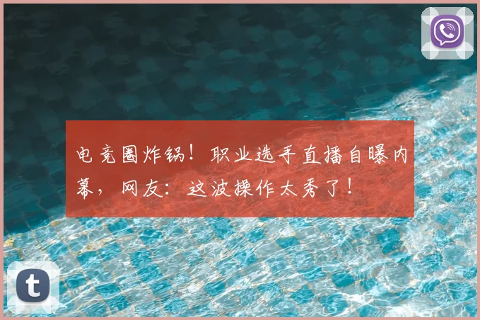 电竞圈炸锅！职业选手直播自曝内幕，网友：这波操作太秀了！