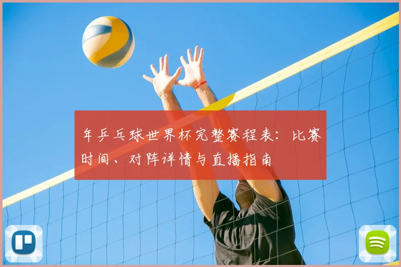 年乒乓球世界杯完整赛程表：比赛时间、对阵详情与直播指南