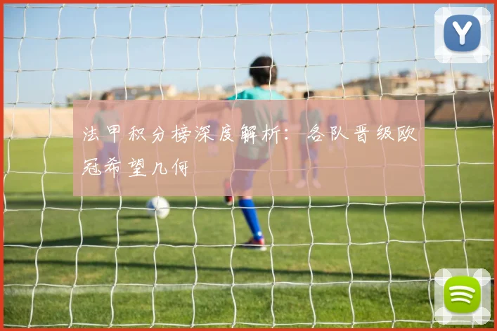 法甲积分榜深度解析：各队晋级欧冠希望几何