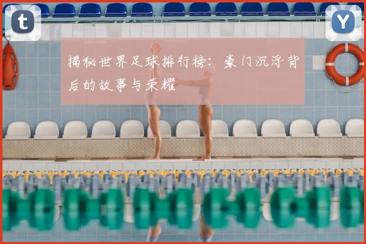 揭秘世界足球排行榜:豪门沉浮背后的故事与荣耀