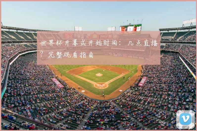 世界杯开幕式开始时间:几点直播?完整观看指南