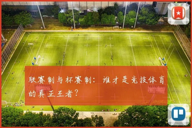 联赛制与杯赛制:谁才是竞技体育的真正王者?