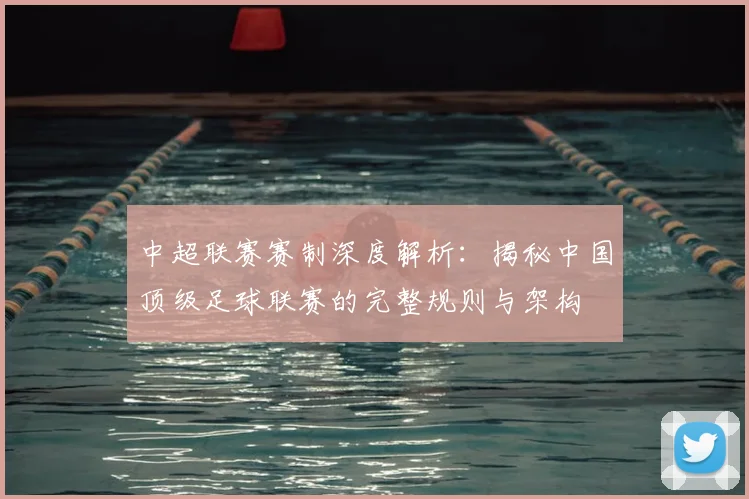 中超联赛赛制深度解析：揭秘中国顶级足球联赛的完整规则与架构